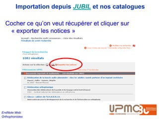 Importation depuis JUBIL et nos catalogues

  Cocher ce qu’on veut récupérer et cliquer sur
   « exporter les notices »




EndNote Web
Orthophonistes
 