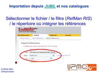 Importation depuis JUBIL et nos catalogues


     Sélectionner le fichier / le filtre (RefMan RIS)
      / le répertoire où intégrer les références




EndNote Web
Orthophonistes
 