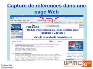 Capture de références dans une
                 page Web


                 Module d’extension (plug-in) de EndNote Web :
                            fonction « Capture »
                       dans la barre d’outil du navigateur




EndNote Web
Orthophonistes
 