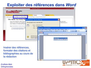 Exploiter des références dans Word




  Insérer des références,
  formater des citations et
  bibliographies au cours de
  la rédaction

EndNote Web
Orthophonistes
 