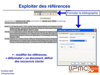 Exploiter des références
                                          Formater la bibliographie




         + : modifier les références,
    « déformater » un document, définir
           des raccourcis clavier


EndNote Web
Orthophonistes
 