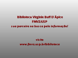 Biblioteca Virginie Buff D´Ápice FMVZ/USP sua parceira na busca pela informação! visite www.fmvz.usp.br/biblioteca 