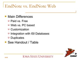 EndNote vs. EndNote Web Main Differences Paid vs. Free Web vs. PC based Customization Integration with ISI Databases Duplicates See Handout / Table HSM 
