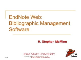 EndNote Web:  Bibliographic Management Software H. Stephen McMinn HSM Iowa State University 
