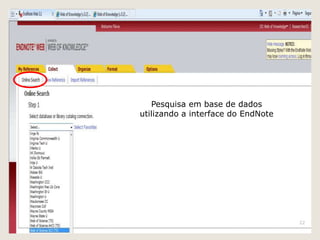 Pesquisa em base de dados
utilizando a interface do EndNote




                                    22
 