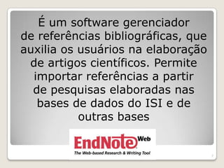 É um software gerenciador
de referências bibliográficas, que
auxilia os usuários na elaboração
 de artigos científicos. Permite
  importar referências a partir
  de pesquisas elaboradas nas
   bases de dados do ISI e de
           outras bases


                                     7
 