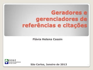 Geradores e
     gerenciadores de
referências e citações

   Flávia Helena Cassin




  São Carlos, Janeiro de 2013   1
 