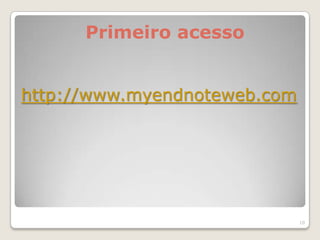 Primeiro acesso


http://www.myendnoteweb.com




                              10
 
