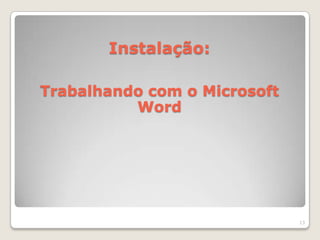 Instalação:

Trabalhando com o Microsoft
          Word




                              13
 