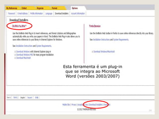 Esta ferramenta é um plug-in
 que se integra ao Microsoft
 Word (versões 2003/2007)




                               14
 