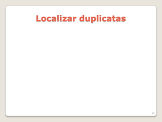 Localizar duplicatas




                       34
 