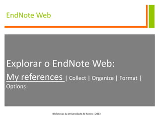 Bibliotecas da Universidade de Aveiro | 2013
EndNote Web
Explorar o EndNote Web:
My references | Collect | Organize | Format |
Options
 