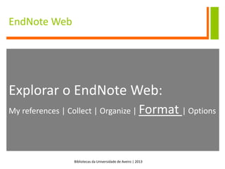 Bibliotecas da Universidade de Aveiro | 2013
EndNote Web
Explorar o EndNote Web:
My references | Collect | Organize | Format | Options
 