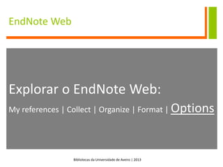 Bibliotecas da Universidade de Aveiro | 2013
EndNote Web
Explorar o EndNote Web:
My references | Collect | Organize | Format | Options
 