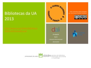 Bibliotecas da UA
2013
http://www.ua.pt/sbidm/biblioteca
sbidm-biblioteca@ua.pt
Estes conteúdos estão protegidos
por uma licença Creative Commons:
Divulgação
Apoio
Literacia Informacional
2013|2014
 