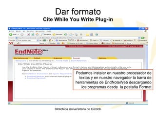 Dar formato Cite While You Write Plug-in Podemos instalar en nuestro procesador de textos y en nuestro navegador la barra de herramientas de EndNoteWeb descargando los programas desde  la pestaña Format 