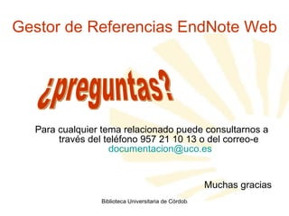 Gestor de Referencias EndNote Web Para cualquier tema relacionado puede consultarnos a través del teléfono 957 21 10 13 o del correo-e  [email_address] Muchas gracias ¿preguntas? 