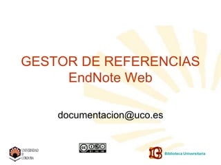 GESTOR DE REFERENCIAS
     EndNote Web

    documentacion@uco.es


                           Biblioteca Universitaria
 