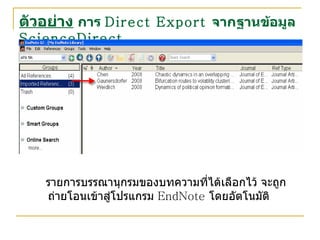 ตัวอย่าง   การ  Direct Export   จากฐานข้อมูล  ScienceDirect รายการบรรณานุกรมของบทความที่ได้เลือกไว้   จะถูกถ่ายโอนเข้าสู่โปรแกรม  EndNote  โดยอัตโนมัติ 