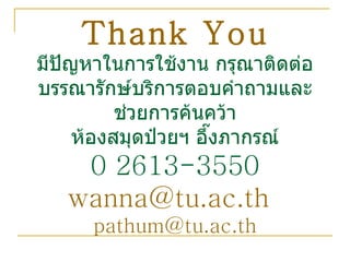 Thank You มีปัญหาในการใช้งาน กรุณาติดต่อ บรรณารักษ์บริการตอบคำถามและช่วยการค้นคว้า ห้องสมุดป๋วยฯ อึ๊งภากรณ์ 0 2613-3550 [email_address]   [email_address] 