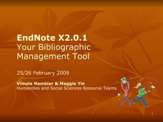 EndNote X2.0.1 Your Bibliographic Management Tool 25/26 February 2009 Vimala Nambiar & Maggie Yin Humanities and Social Sciences Resource Teams 