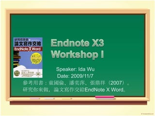 Speaker: Ida Wu
Date: 2009/11/7
參考用書：童國倫、潘奕萍、張鼎祥（2007）。
研究你來做，論文寫作交給EndNote X Word。
 