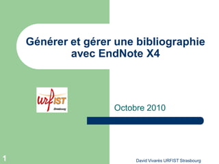 Générer et gérer une bibliographie
            avec EndNote X4



                    Octobre 2010




1                        David Vivarès URFIST Strasbourg
 