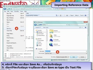 4.  คลิกที่  File  และเลือก  Save As…  เพื่อบันทึกข้อมูล 5 .  เลือกที่จัดเก็บข้อมูล ระบุชื่อและเลือก  Save as type  เป็น  Text File (*.txt)  Importing Reference Data 4 5 