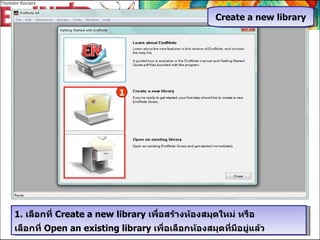 1.  เลือกที่  Create a new library  เพื่อสร้างห้องสมุดใหม่ หรือ เลือกที่  Open an existing library  เพื่อเลือกห้องสมุดที่มีอยู่แล้ว Create a new library 1 