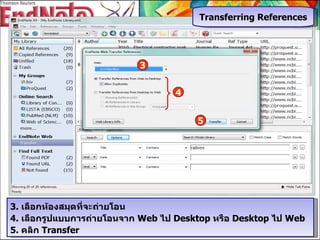 3 3.  เลือกห้องสมุดที่จะถ่ายโอน  4.  เลือกรูปแบบการถ่ายโอนจาก  Web  ไป  Desktop  หรือ  Desktop  ไป  Web 5.  คลิก  Transfer 5 Transferring References 4 