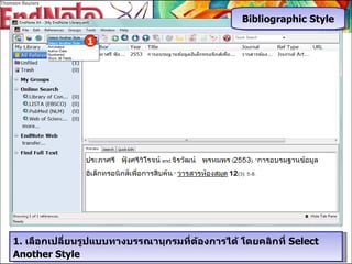 1.  เลือกเปลี่ยนรูปแบบทางบรรณานุกรมที่ต้องการได้   โดยคลิกที่  Select Another Style 1 Bibliographic Style 