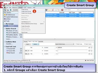 Create Smart Group Create Smart Group  การจัดกลุ่มรายการอ้างอิงโดยใช้การสืบค้น 1.  คลิกที่  Groups  แล้วเลือก  Create Smart Group 1 