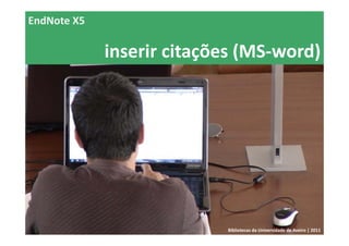 EndNote X5

             inserir citações (MS‐word)




                           Bibliotecas da Universidade de Aveiro | 2011
 