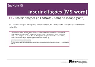 EndNote X5

                     inserir citações (MS‐word)
12.2 Inserir citações do EndNote ‐ notas de rodapé (cont.)
> Quando a citação se repete, a nova versão do EndNote X5 faz indicação através da 
sigla Ibid.
 