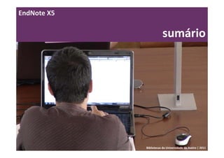 EndNote X5

                        sumário




             Bibliotecas da Universidade de Aveiro | 2011
 