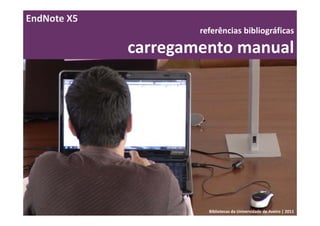 EndNote X5
                     referências bibliográficas 

             carregamento manual




                       Bibliotecas da Universidade de Aveiro | 2011
 