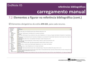 EndNote X5                                           referências bibliográficas 

                              carregamento manual
7.2 Elementos a figurar na referência bibliográfica (cont.)

  Elementos obrigatórios do estilo APA 6th, para cada recurso.
 