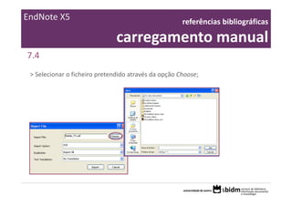 EndNote X5                                            referências bibliográficas 

                               carregamento manual
7.4
 > Selecionar o ficheiro pretendido através da opção Choose;
 