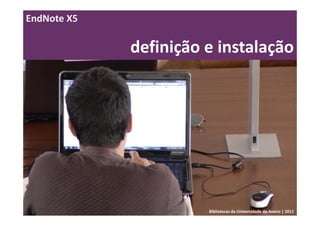 EndNote X5

             definição e instalação




                       Bibliotecas da Universidade de Aveiro | 2011
 