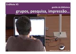 EndNote X5
                            gestão da biblioteca 

       grupos, pesquisa, impressão…




                        Bibliotecas da Universidade de Aveiro | 2011
 