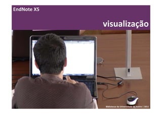 EndNote X5

             visualização




             Bibliotecas da Universidade de Aveiro | 2011
 