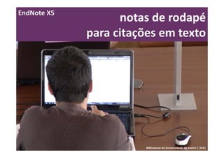 EndNote X5
                   notas de rodapé 
             para citações em texto




                       Bibliotecas da Universidade de Aveiro | 2011
 