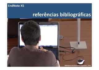 EndNote X5

             referências bibliográficas




                           Bibliotecas da Universidade de Aveiro | 2011
 