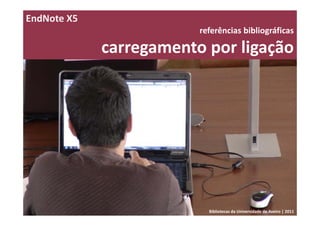 EndNote X5
                         referências bibliográficas 

             carregamento por ligação




                           Bibliotecas da Universidade de Aveiro | 2011
 