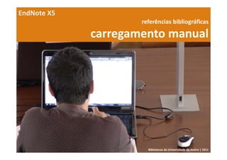 EndNote X5
                     referências bibliográficas 

             carregamento manual




                       Bibliotecas da Universidade de Aveiro | 2011
 