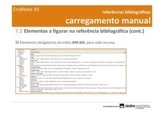 EndNote X5                                           referências bibliográficas 

                              carregamento manual
7.2 Elementos a figurar na referência bibliográfica (cont.)

  Elementos obrigatórios do estilo APA 6th, para cada recurso.
 