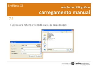EndNote X5                                            referências bibliográficas 

                               carregamento manual
7.4
 > Selecionar o ficheiro pretendido através da opção Choose;
 