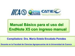 Manual Básico para el uso del
        EndNote X5 con ingreso manual

      Compiladora: Dra. María Estela Encalada Paredes

Docente en la Facultad de Ciencias Agropecuarias de la Universidad de Cuenca
 