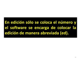 En edición sólo se coloca el número y
el software se encarga de colocar la
edición de manera abreviada (ed).




                                    11
 