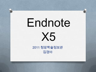 Endnote
  X5
2011 청암학술정보관
      김경아
 
